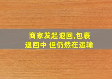 商家发起退回,包裹退回中 但仍然在运输